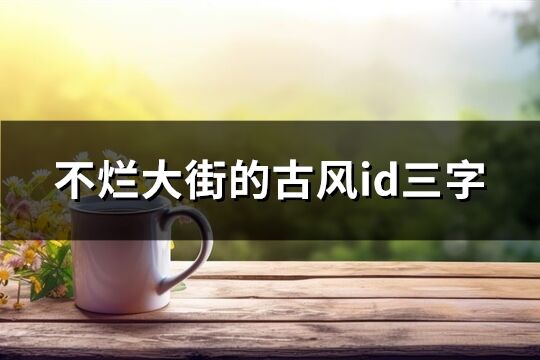 不烂大街的古风id三字(优选537个)