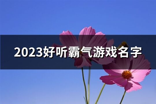 2023好听霸气游戏名字(248个)