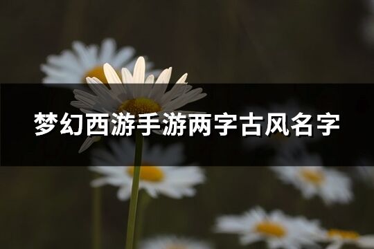 梦幻西游手游两字古风名字(精选373个)