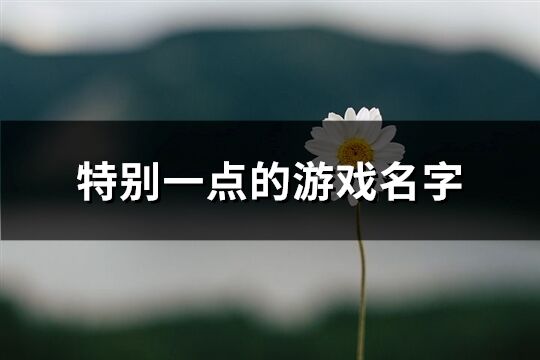 特别一点的游戏名字(优选483个)