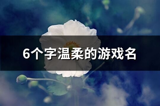 6个字温柔的游戏名(913个)