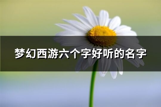 梦幻西游六个字好听的名字(优选286个)