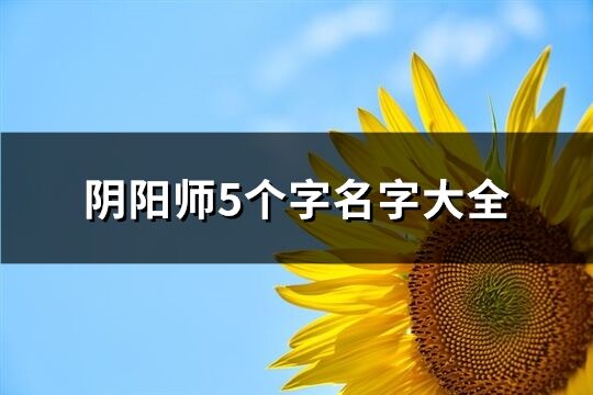 阴阳师5个字名字大全(精选288个)