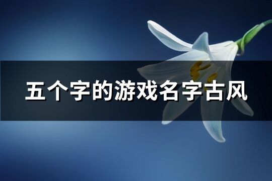 五个字的游戏名字古风(共557个)