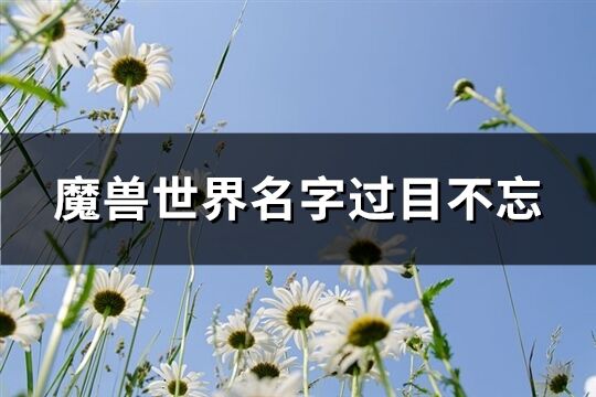 魔兽世界名字过目不忘(优选547个)