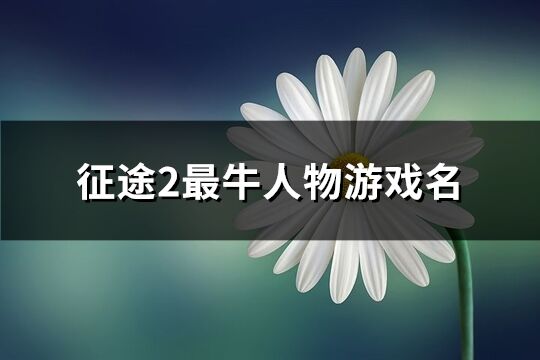 征途2最牛人物游戏名(精选157个)