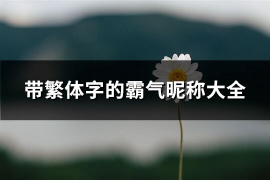 带繁体字的霸气昵称大全(精选282个)