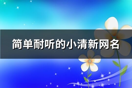 简单耐听的小清新网名(共497个)