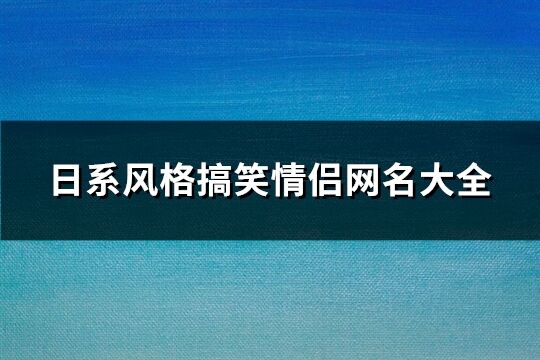 日系风格搞笑情侣网名大全(共94个)