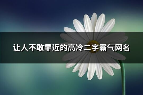 让人不敢靠近的高冷二字霸气网名(共263个)