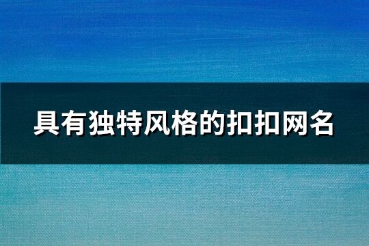 具有独特风格的扣扣网名(精选171个)