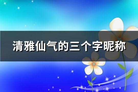 清雅仙气的三个字昵称(共490个)