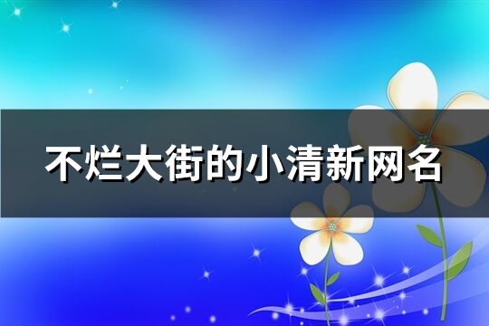 不烂大街的小清新网名(精选711个)