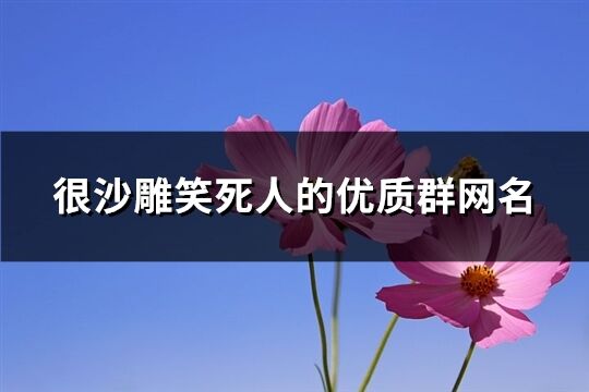 很沙雕笑死人的优质群网名(217个)