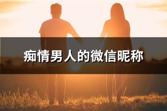 痴情男人的微信昵称(共329个)