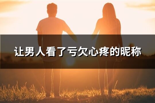 让男人看了亏欠心疼的昵称(精选220个)