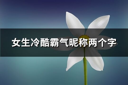 女生冷酷霸气昵称两个字(共202个)