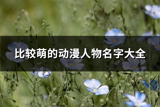 比较萌的动漫人物名字大全(优选748个)