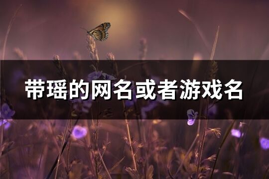 带瑶的网名或者游戏名(精选171个)