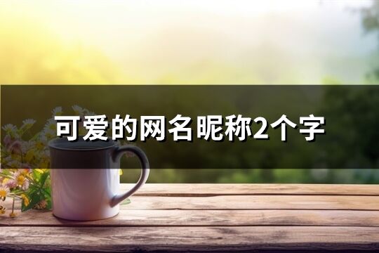 可爱的网名昵称2个字(精选788个)