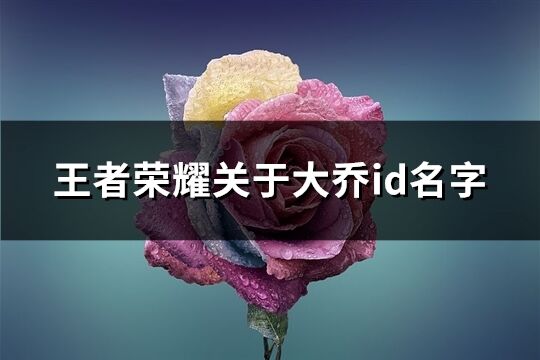 王者荣耀关于大乔id名字(优选92个)