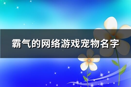 霸气的网络游戏宠物名字(优选513个)