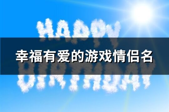 幸福有爱的游戏情侣名(优选262个)