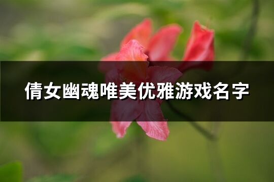 倩女幽魂唯美优雅游戏名字(优选341个)