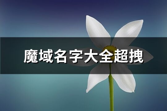 魔域名字大全超拽(共385个)