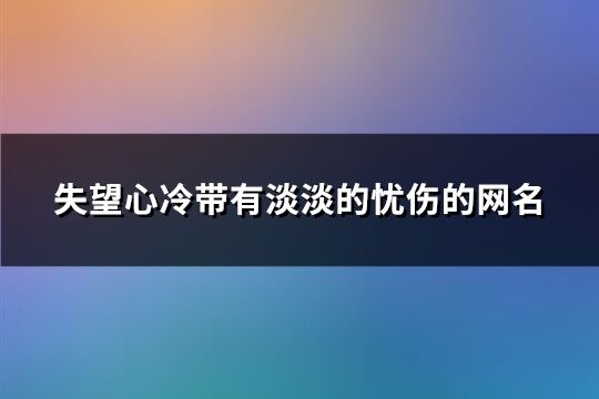 失望心冷带有淡淡的忧伤的网名(437个)