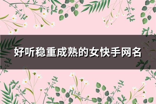 好听稳重成熟的女快手网名(共541个)