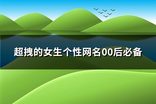 超拽的女生个性网名00后必备(精选120个)