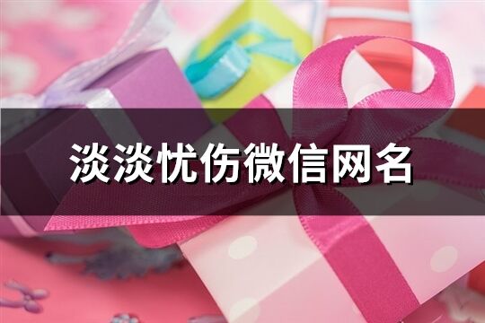 淡淡忧伤微信网名(精选376个)