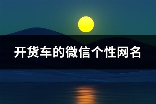 开货车的微信个性网名(共79个)