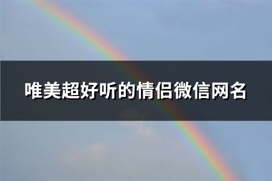 唯美超好听的情侣微信网名(359个)