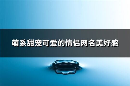 萌系甜宠可爱的情侣网名美好感(65个)