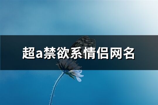 超a禁欲系情侣网名(精选126个)