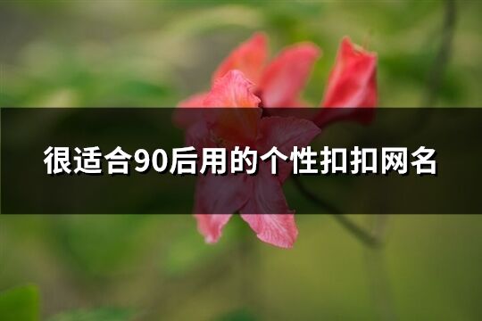 很适合90后用的个性扣扣网名(精选463个)