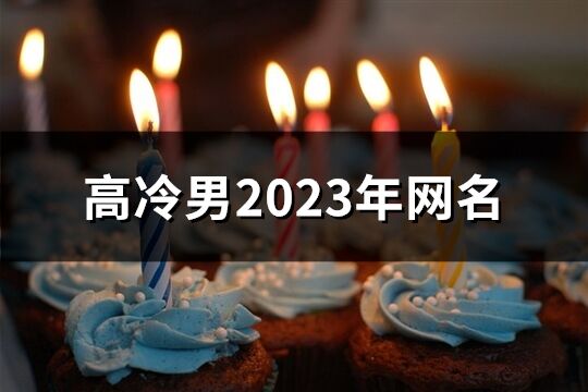 高冷男2023年网名(共3605个)