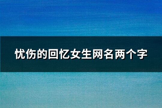 忧伤的回忆女生网名两个字(精选789个)