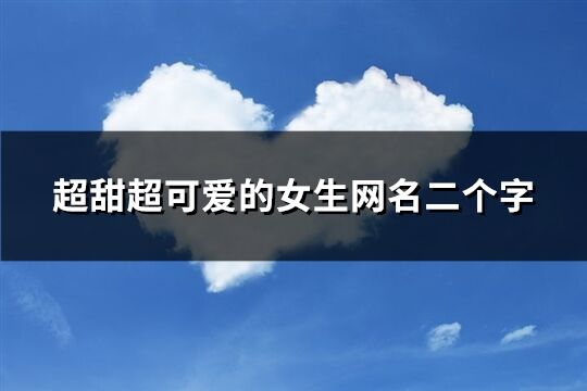 超甜超可爱的女生网名二个字(精选1303个)