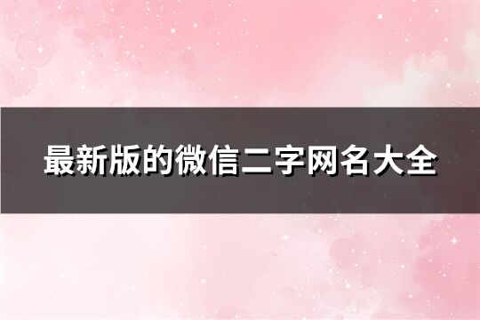 最新版的微信二字网名大全(2771个)