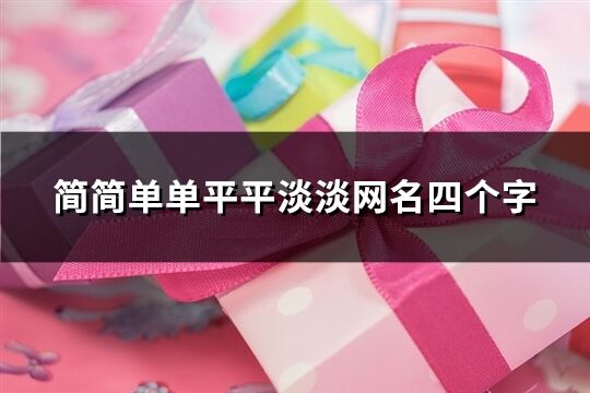 简简单单平平淡淡网名四个字(共905个)