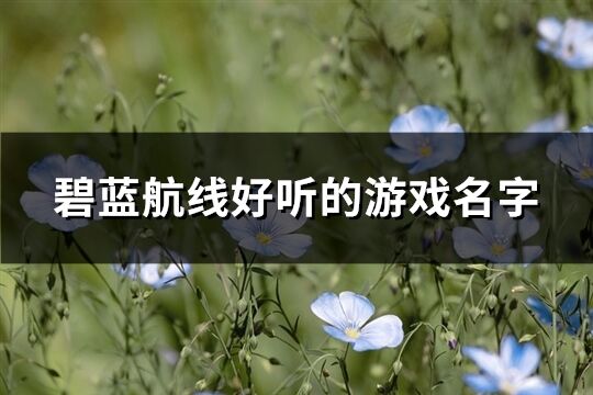 碧蓝航线好听的游戏名字(精选241个)