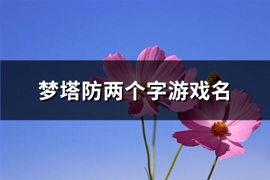 梦塔防两个字游戏名(精选227个)