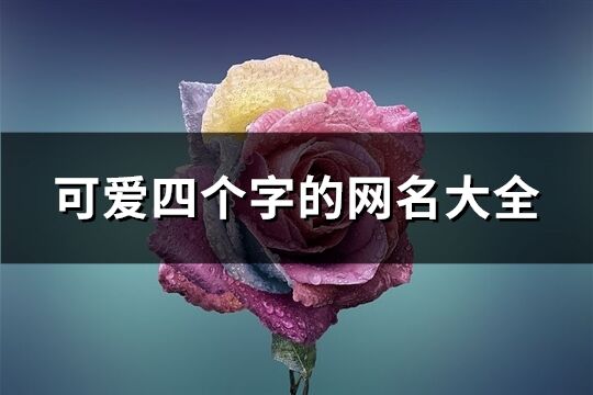 可爱四个字的网名大全(优选521个)