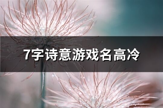 7字诗意游戏名高冷(优选966个)