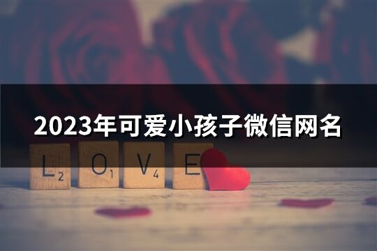 2023年可爱小孩子微信网名(共61个)