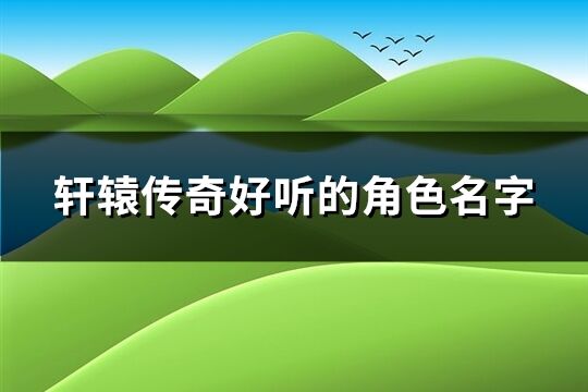 轩辕传奇好听的角色名字(优选531个)