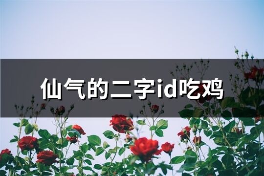 仙气的二字id吃鸡(精选313个)